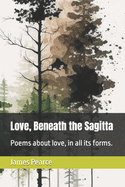 Love, Beneath the Sagitta: Poems about love, in all its forms.