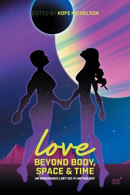 Love Beyond Body, Space, and Time: An Indigenous LGBT Sci-Fi Anthology - Nicholson, Hope, and Robertson, David A, and Van Camp, Richard