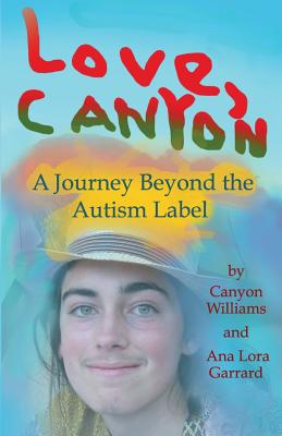 Love, Canyon: A Journey Beyond the Autism Label - Williams, Canyon, and Garrard, Ana Lora