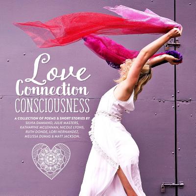 Love, Connection, Consciousness: A Collection Of Poems & Short Stories - Damiano, Relmi (Photographer), and Martin, Simon (Photographer)