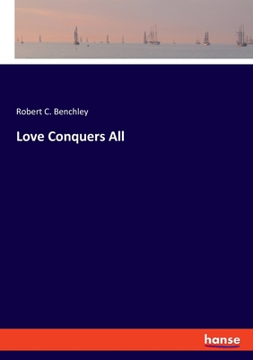 Love Conquers All - Benchley, Robert C