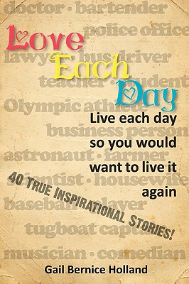 Love Each Day: Live Each Day So You Would Want to Live It Again - Holland, Gail Bernice