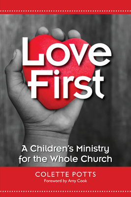 Love First: A Children's Ministry for the Whole Church - Potts, Colette, and Cook, Amy (Foreword by)