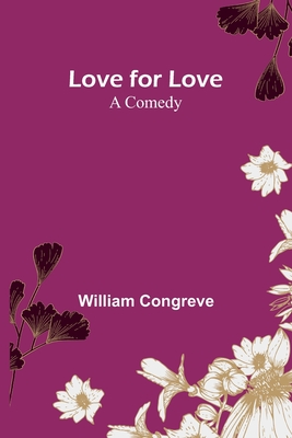 Love for Love: A Comedy - Congreve, William