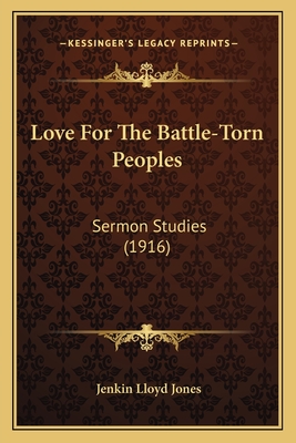 Love For The Battle-Torn Peoples: Sermon Studies (1916) - Jones, Jenkin Lloyd