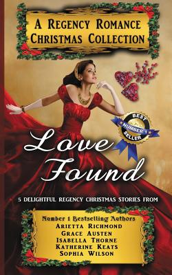 Love Found: A Regency Romance Christmas Collection: 5 Delightful Regency Christmas Stories - Richmond, Arietta, and Austen, Grace, and Thorne, Isabella