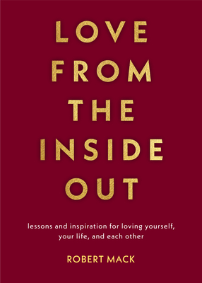 Love from the Inside Out: Lessons and Inspiration for Loving Yourself, Your Life, and Each Other - Mack, Robert