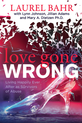 Love Gone Wrong: Living Happily Ever After as Survivors of Abuse - Bahr, Laurel, and Johnson, Lynn, and Adams, Jillian