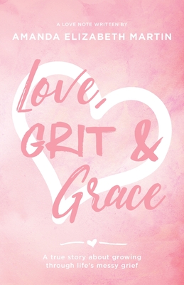 Love, Grit and Grace: A true story about growing through life's messy grief - Martin, Amanda