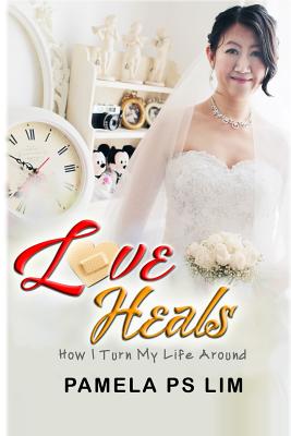 Love Heals: How I Turn My Life Around - Lim, Pamela