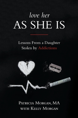 Love Her As She Is: Lessons from a Daughter Stolen by Addictions - Morgan, Patricia