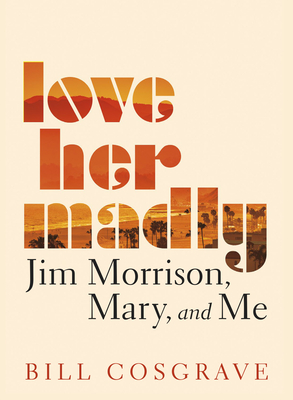 Love Her Madly: Jim Morrison, Mary, and Me - Cosgrave, Bill