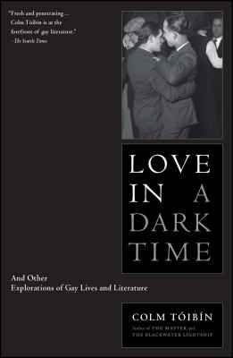 Love in a Dark Time: And Other Explorations of Gay Lives and Literature - Toibin, Colm