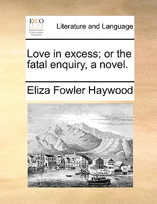 Love in Excess; Or the Fatal Enquiry, a Novel. - Haywood, Eliza Fowler