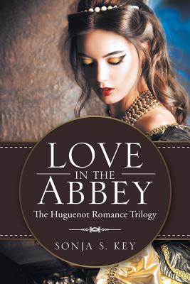 Love in the Abbey: The Huguenot Romance Trilogy - Key, Sonja S