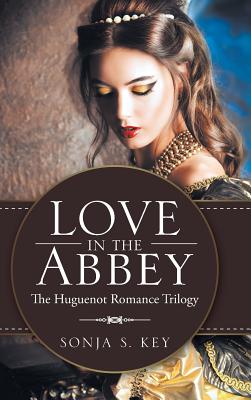 Love in the Abbey: The Huguenot Romance Trilogy - Key, Sonja S