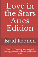 Love in the Stars Aries Edition: The 21st Century Astrological Dating Guide for the Modern Day Aries