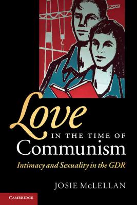 Love in the Time of Communism: Intimacy and Sexuality in the Gdr - McLellan, Josie