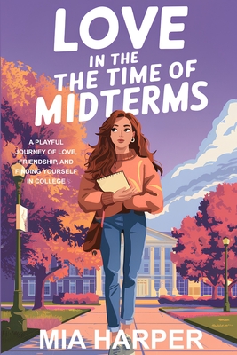 Love in the Time of Midterms: A Playful Journey Of Love, Friendship, And Finding Yourself In College - Harper, Mia