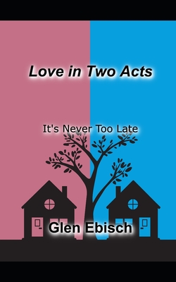Love in Two Acts: It's Never Too Late - Ebisch, Glen