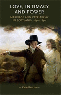 Love, Intimacy and Power: Marriage and Patriarchy in Scotland, 1650-1850
