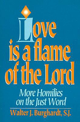 Love is a Flame of the Lord: More Homilies on the Just World - Burghardt, Walter J, S.J., and Burghardt, W J