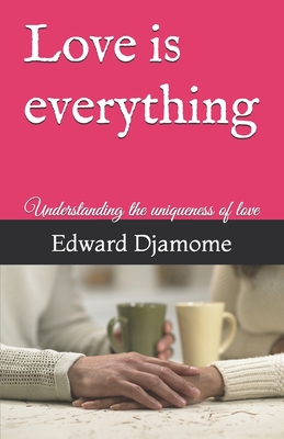 Love is everything: Understanding the uniqueness of love - Djamome, Edward