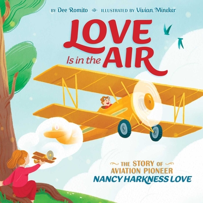 Love Is in the Air: The Story of Aviation Pioneer Nancy Harkness Love - Romito, Dee