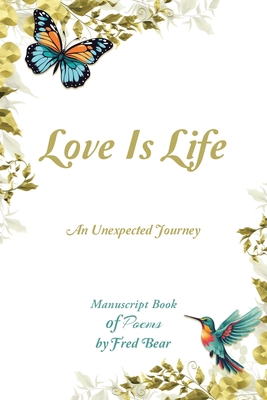 Love Is Life MANUSCRIPT BOOK of Poems: An Unexpected Journey - Bear, Fred