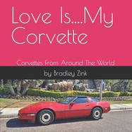 Love Is....My Corvette: Corvettes From Around The World