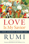 Love Is My Savior: The Arabic Poems of Rumi