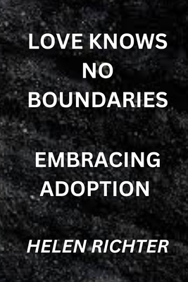 Love Knows No Boundaries: Embracing Adoption - Richter, Helen