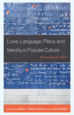 Love, Language, Place, and Identity in Popular Culture: Romancing the Other - Ramos-Garca, Mara (Editor), and Vivanco, Laura (Editor), and Bazenga, Aline Maria Pinguinha Frana (Contributions by)