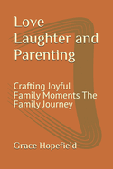 Love Laughter and Parenting: Crafting Joyful Family Moments The Family Journey