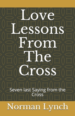 Love Lessons From The Cross: Seven last Saying from the Cross - Lynch, Norman C