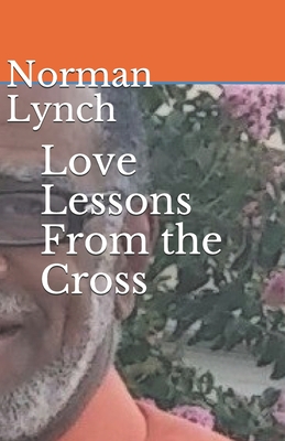 Love Lessons From the Cross: Seven Last Sayings of Jesus - Lynch, Norman C