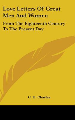 Love Letters Of Great Men And Women: From The Eighteenth Century To The Present Day - Charles, C H