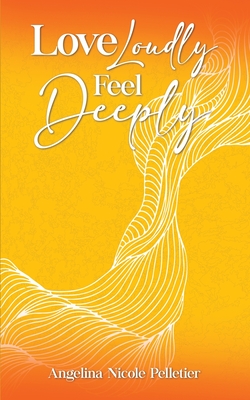 Love Loudly, Feel Deeply - Pelletier, Angelina N