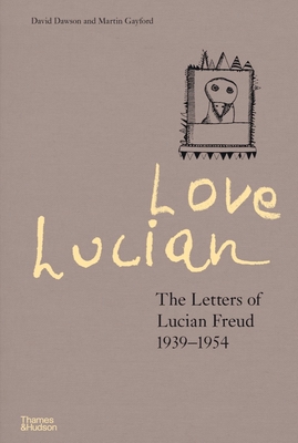 Love Lucian: The Letters of Lucian Freud 1939-1954 - A Times Best Art Book of 2022 - Dawson, David, and Gayford, Martin