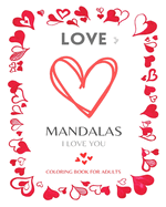 LOVE MANDALAS. Romantic Mandalas and Heart Designs: Romantic! Lovely! Sweet! Beautiful! An emotional coloring experience!