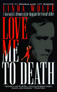 Love Me to Death: A Journalist's Memoir of the Hunt for Her Friend's Killer - Wolfe, Linda