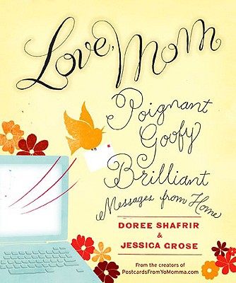 Love, Mom: Poignant, Goofy, Brilliant Messages from Home - Shafrir, Doree, and Grose, Jessica