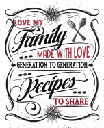 Love My Family Recipes: Made With Love To Share From Generation To Generation: Blank Recipe Book To Write In: Collect All Your Family Favorite Recipes With Two Pages Per Recipe For Special Notes
