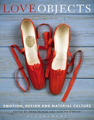 Love Objects: Emotion, Design and Material Culture - Moran, Anna, Dr. (Editor), and O'Brien, Sorcha, Dr. (Editor)