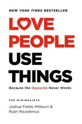Love People, Use Things: Because the Opposite Never Works - Millburn, Joshua Fields, and Nicodemus, Ryan