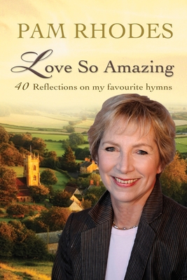 Love So Amazing: 40 reflections on my favourite hymns - Rhodes, Pam