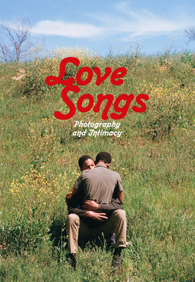 Love Songs: Photography and Intimacy - Baker, Simon (Foreword by), and Little, David (Foreword by), and Dolivet, Frdrique (Contributions by)