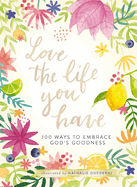 Love the Life You Have: 100 Ways to Embrace God's Goodness