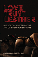 Love, Trust & Leather. A Guide To Mastering The Art Of BDSM Punishments