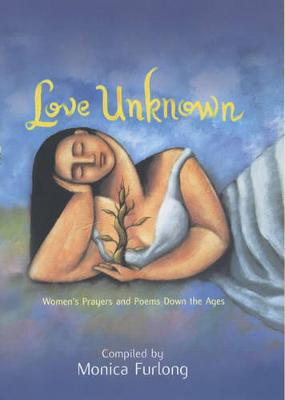 Love Unknown: Women's Prayers and Poems Down the Ages - Furlong, Monica (Editor)